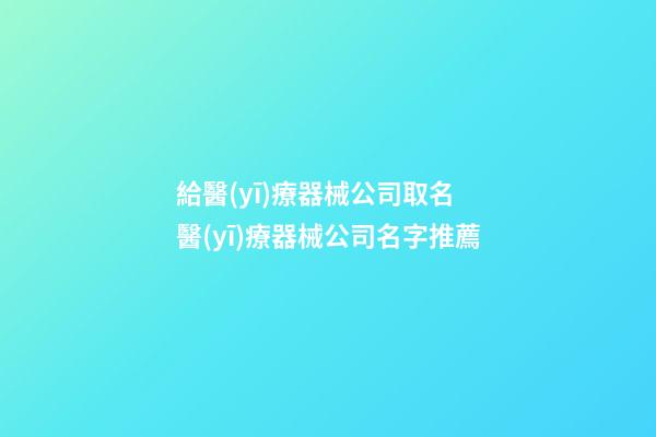 給醫(yī)療器械公司取名 醫(yī)療器械公司名字推薦-第1張-公司起名-玄機(jī)派